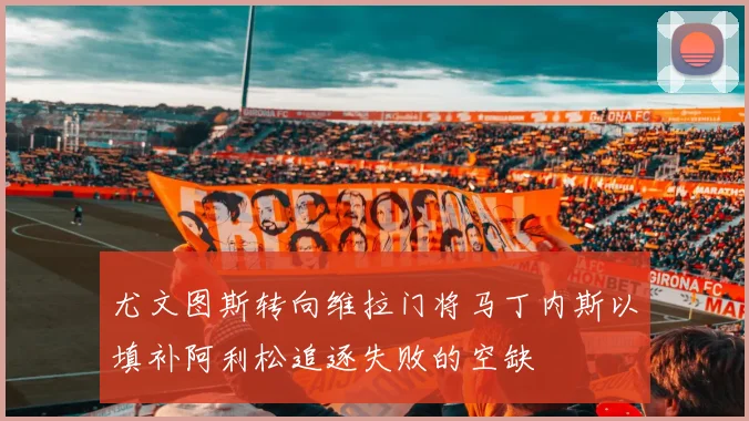 尤文图斯转向维拉门将马丁内斯以填补阿利松追逐失败的空缺