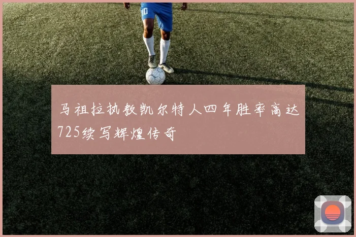马祖拉执教凯尔特人四年胜率高达725续写辉煌传奇