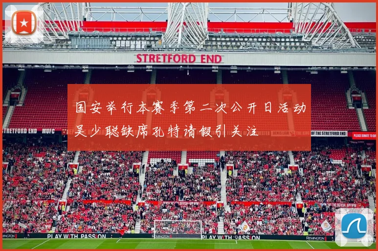 国安举行本赛季第二次公开日活动吴少聪缺席孔特请假引关注