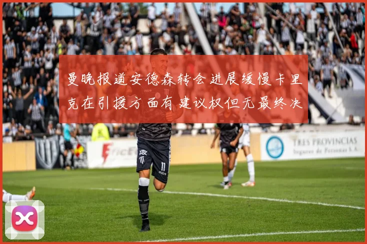 曼晚报道安德森转会进展缓慢卡里克在引援方面有建议权但无最终决定权