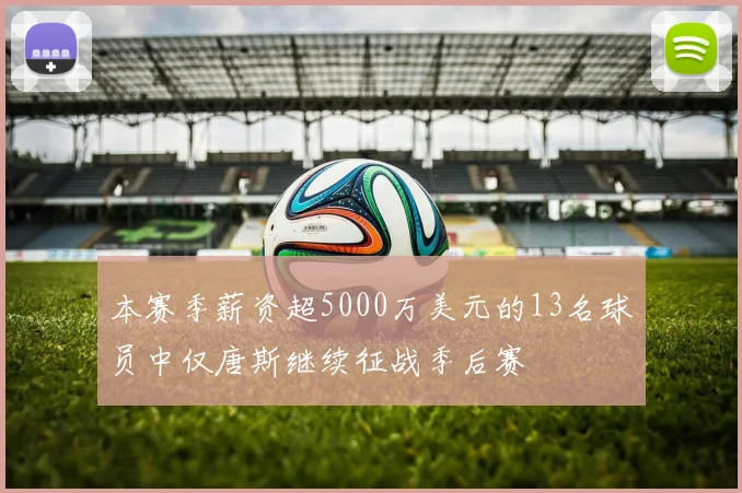 本赛季薪资超5000万美元的13名球员中仅唐斯继续征战季后赛