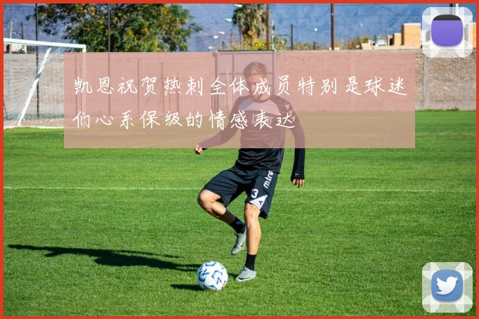 凯恩祝贺热刺全体成员特别是球迷们心系保级的情感表达