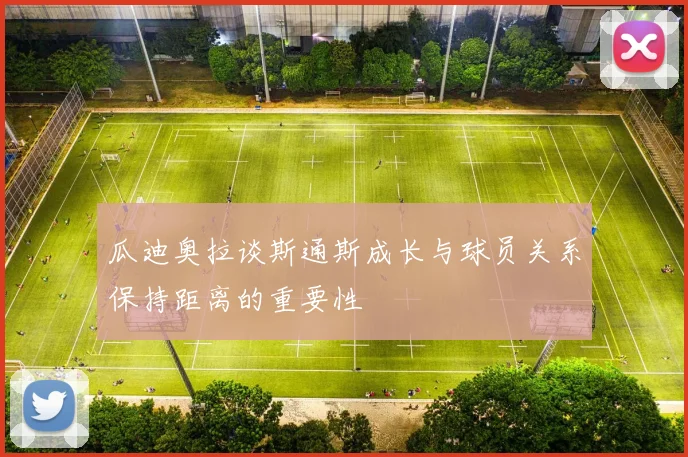 瓜迪奥拉谈斯通斯成长与球员关系保持距离的重要性