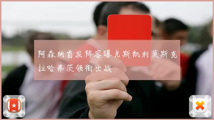 阿森纳首发阵容曝光斯凯利莫斯克拉哈弗茨领衔出战
